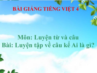 bài Luyện từ và câu - Luyện tập câu kể Ai là gì-
