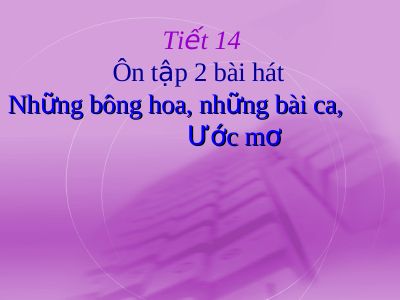 Bài giảng Âm nhạc 5 tiết 14 Ôn hát Những bông hoa những bài ca Ước mơ