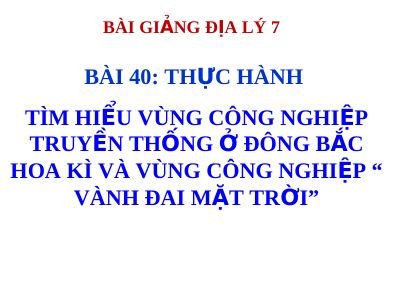 Bài giảng Địa lý 7 bài 40 Thực hành Tìm hiểu vùng công nghiệp truyền thống ở Đông Bắc Hoa Kì và vùng công nghiệp Vành đai Mặt Trời