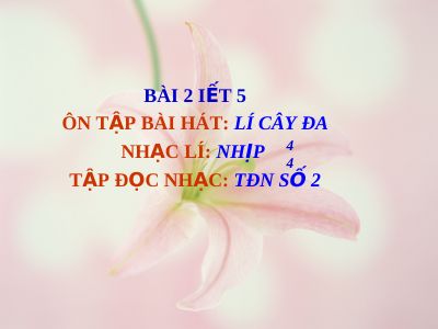 Bài giảng Âm nhạc 7 bài 2 Nhạc lí Nhịp 4-4 Tập đọc nhạc TĐN số 2