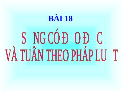 Bài giảng GDCD 9 bài 18 Sống có đạo đức và tuân theo pháp luật