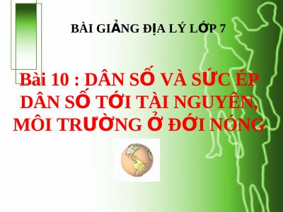 Bài giảng Địa lý 7 bài 10 Dân số và sức ép dân số tới tài nguyên, môi trường ở đới nóng