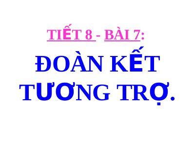 Bài giảng GDCD 7 bài 7 Đoàn kết tương trợ