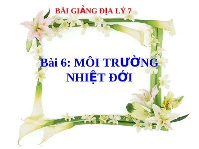 Bài giảng Địa lý 7 bài 6 Môi trường nhiệt đới