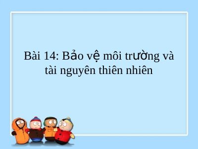 Bài giảng GDCD 7 bài 14 Bảo vệ môi trường và tài nguyên thiên nhiên