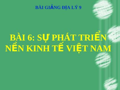 Bài giảng Địa lý 9 bài 6 Sự phát triển nền kinh tế Việt Nam