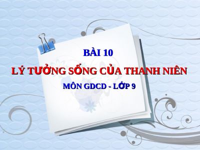 Bài giảng GDCD 9 bài 10 Lí tưởng sống của thanh niên