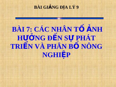 Bài giảng Địa lý 9 bài 7 Các nhân tố ảnh hưởng đến sự phát triển và phân bố nông nghiệp