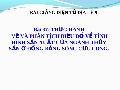 Bài giảng Địa lý 9 bài 37 Thực hành Vẽ và phân tích biểu đồ về tình hình sản xuất của ngành thuỷ sản ở đồng bằng sông Cửu Long
