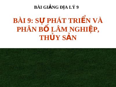 Bài giảng Địa lý 9 bài 9 Sự phát triển và phân bố lâm nghiệp, thủy sản