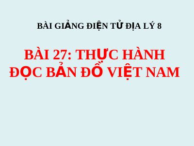 Bài giảng Địa lý 8 bài 27 Thực hành Đọc bản đồ Việt Nam