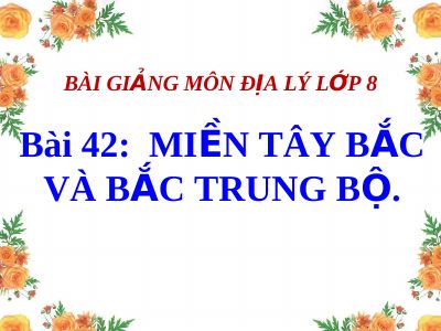 Bài giảng Địa lý 8 bài 42 Miền Tây Bắc và Bắc Trung Bộ