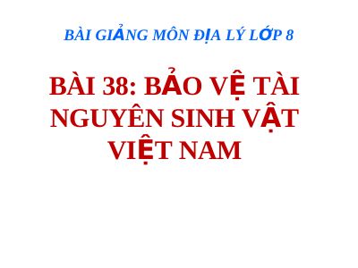 Bài giảng Địa lý 8 bài 38 Bảo vệ tài nguyên sinh vật Việt Nam