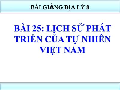 Bài giảng Địa lý 8 bài 25 Lịch sử phát triển của tự nhiên Việt Nam