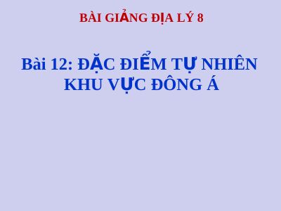 Bài giảng Địa lý 8 bài 12 Đặc điểm tự nhiên khu vực Đông Á