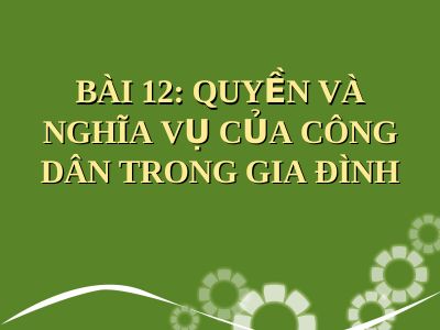 Bài giảng GDCD 8 bài 12 Quyền và nghĩa vụ của công dân trong gia đình