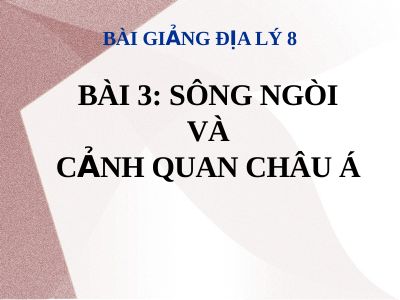 Bài giảng Địa lý 8 bài 3 Sông ngòi và cảnh quan châu Á