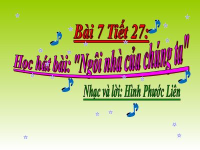 Bài giảng Âm nhạc 8 bài 7 Học hát Ngôi nhà của chúng ta