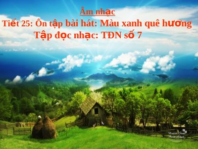 Bài giảng Âm nhạc 5 tiết 25 Ôn hát Màu xanh quê hương Tập đọc nhạc số 7