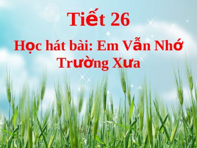 Bài giảng Âm nhạc 5 tiết 26 Học hát bài Em vẫn nhớ trường xưa