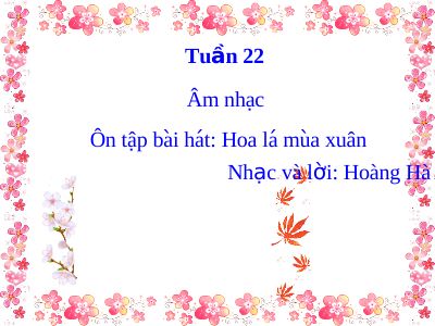 Bài giảng Âm nhạc 2 bài 22 Ôn tập hát Hoa lá mùa xuân