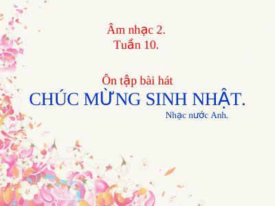 Bài giảng Âm nhạc 2 bài 10 Ôn tập hát Chúc mừng sinh nhật