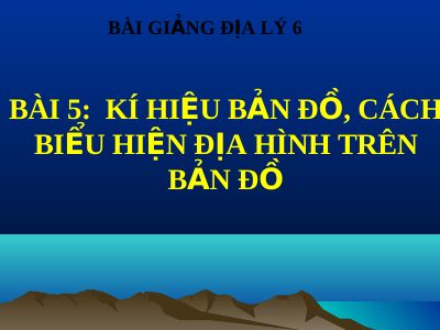 Bài giảng Địa lý 6 bài 5 Kí hiệu bản đồ Cách biểu hiện địa hình trên bản đồ