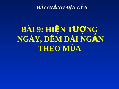 Bài giảng Địa lý 6 bài 9 Hiện tượng ngày đêm, đêm dài ngắn theo mùa