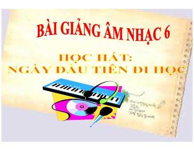 Bài giảng Âm nhạc 6 bài 6 Học hát Ngày đầu tiên đi học