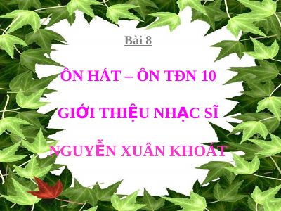 Bài giảng Âm nhạc 6 bài 8 ANTT Nhạc sĩ Nguyễn Xuân Khoát và bài hát Lúa thu