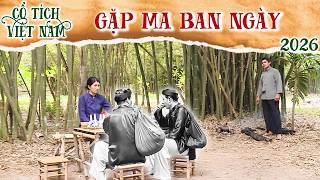 CỔ TÍCH MỚI 2026 | GẶP MA BAN NGÀY | CỔ TÍCH VIỆT NAM MỚI HAY NHẤT 2026